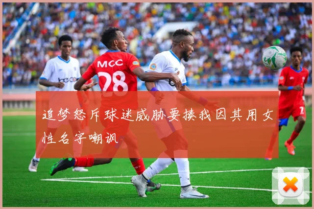 追梦怒斥球迷威胁要揍我因其用女性名字嘲讽