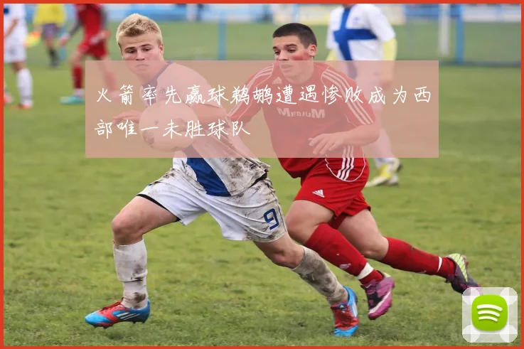 火箭率先赢球鹈鹕遭遇惨败成为西部唯一未胜球队