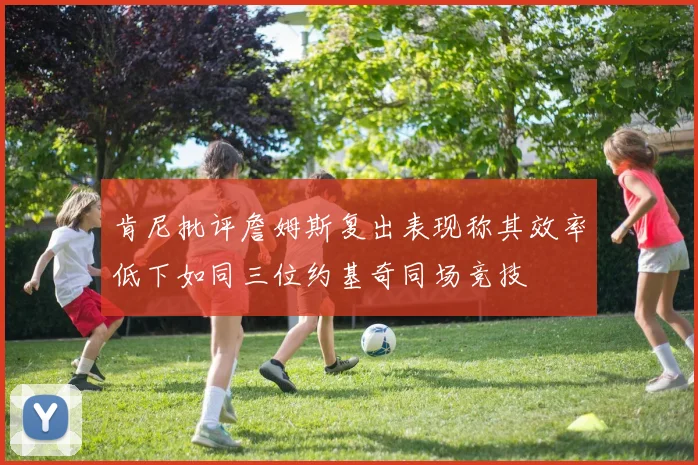 肯尼批评詹姆斯复出表现称其效率低下如同三位约基奇同场竞技