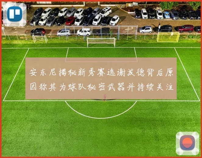安东尼揭秘新秀赛选谢泼德背后原因称其为球队秘密武器并持续关注