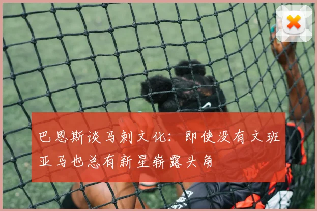 巴恩斯谈马刺文化：即使没有文班亚马也总有新星崭露头角