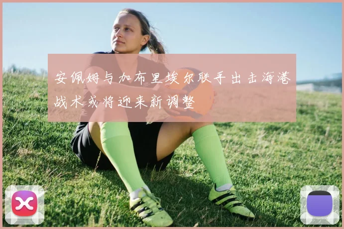 安佩姆与加布里埃尔联手出击海港战术或将迎来新调整