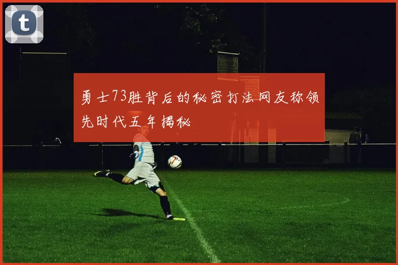 勇士73胜背后的秘密打法网友称领先时代五年揭秘