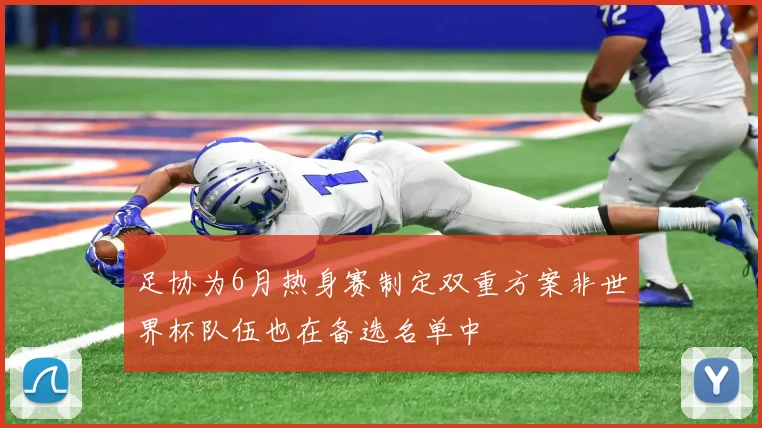 足协为6月热身赛制定双重方案非世界杯队伍也在备选名单中