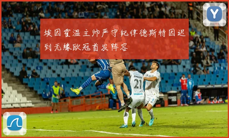 埃因霍温主帅严守纪律德斯特因迟到无缘欧冠首发阵容
