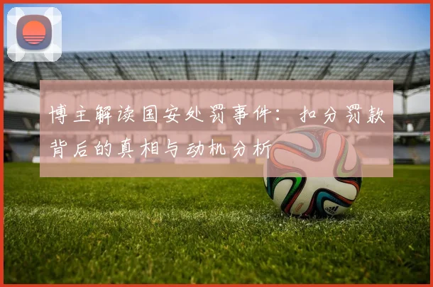 博主解读国安处罚事件：扣分罚款背后的真相与动机分析