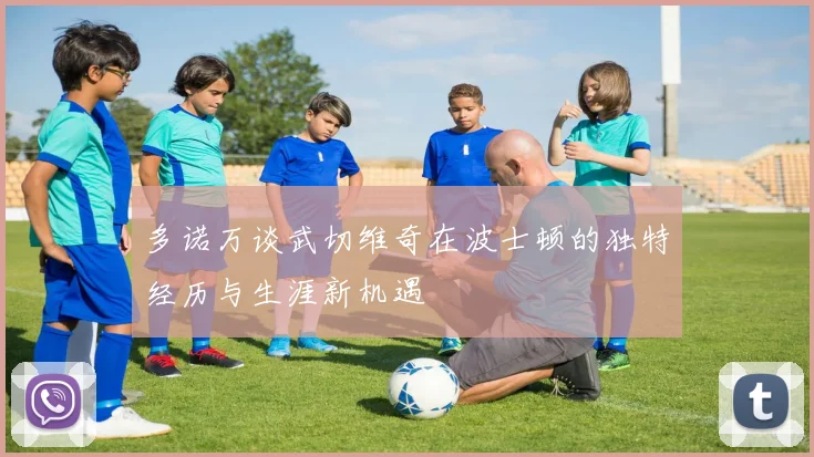 多诺万谈武切维奇在波士顿的独特经历与生涯新机遇