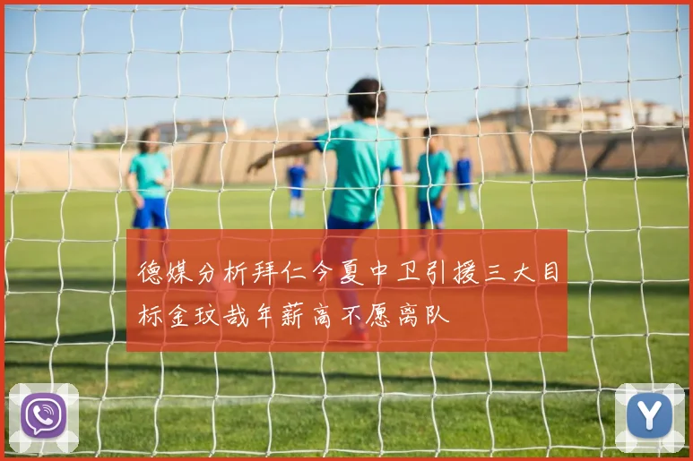 德媒分析拜仁今夏中卫引援三大目标金玟哉年薪高不愿离队