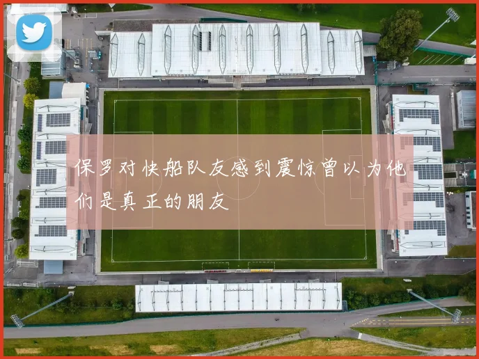 保罗对快船队友感到震惊曾以为他们是真正的朋友